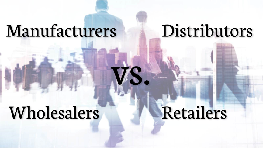 Manufacturers, Distributors, Wholesalers and Retailers Explained